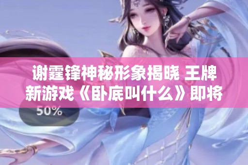 谢霆锋神秘形象揭晓 王牌新游戏《卧底叫什么》即将震撼登场