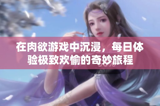 在肉欲游戏中沉浸，每日体验极致欢愉的奇妙旅程