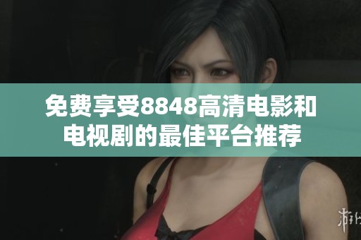 免费享受8848高清电影和电视剧的最佳平台推荐