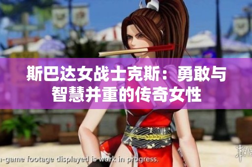 斯巴达女战士克斯：勇敢与智慧并重的传奇女性