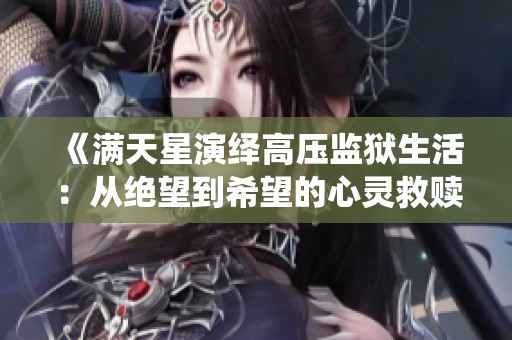 《满天星演绎高压监狱生活：从绝望到希望的心灵救赎》
