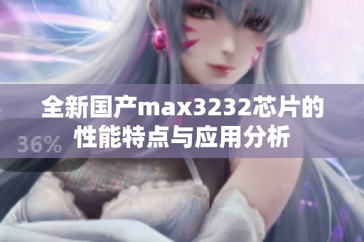全新国产max3232芯片的性能特点与应用分析