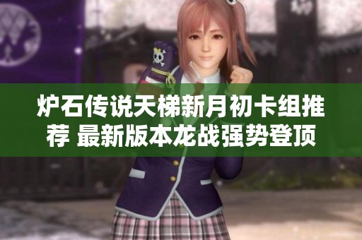 炉石传说天梯新月初卡组推荐 最新版本龙战强势登顶欧服攻略分享