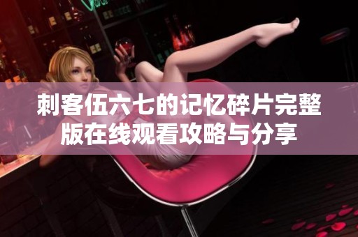 刺客伍六七的记忆碎片完整版在线观看攻略与分享