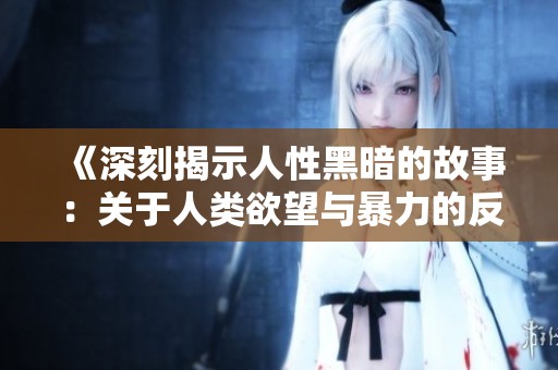 《深刻揭示人性黑暗的故事：关于人类欲望与暴力的反思》