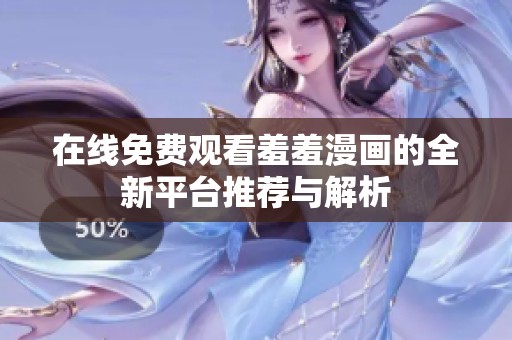 在线免费观看羞羞漫画的全新平台推荐与解析