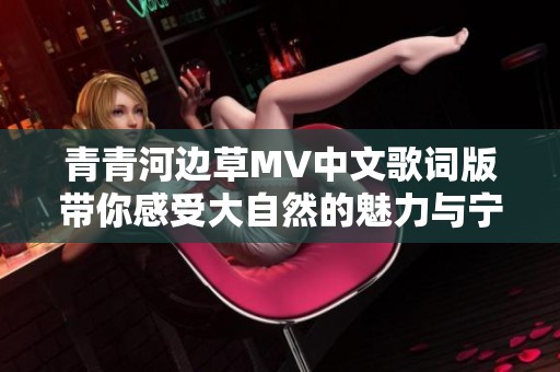 青青河边草MV中文歌词版带你感受大自然的魅力与宁静