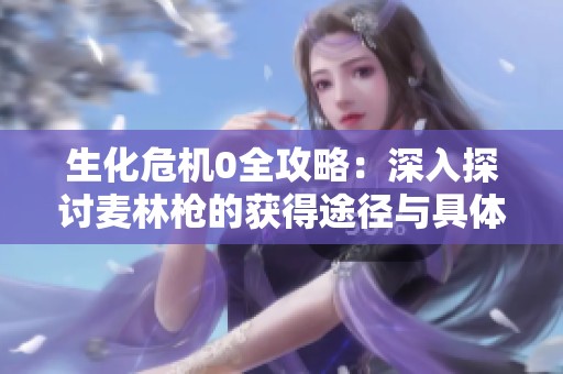 生化危机0全攻略：深入探讨麦林枪的获得途径与具体位置揭秘