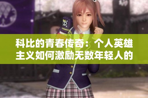科比的青春传奇：个人英雄主义如何激励无数年轻人的篮球梦想与奋斗精神
