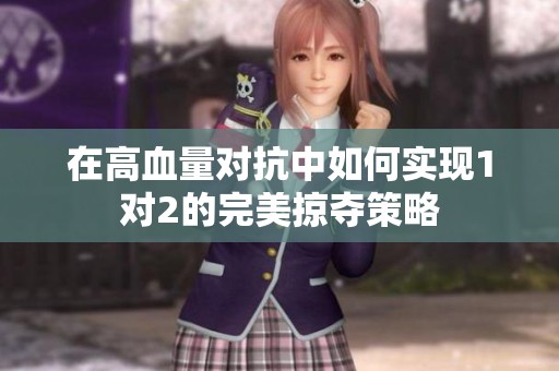 在高血量对抗中如何实现1对2的完美掠夺策略