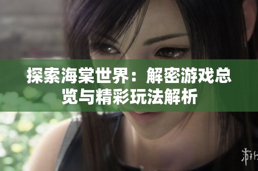 探索海棠世界：解密游戏总览与精彩玩法解析