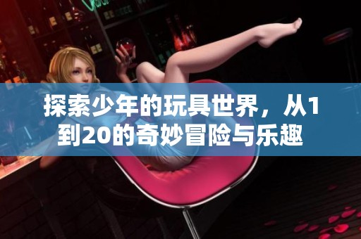 探索少年的玩具世界，从1到20的奇妙冒险与乐趣