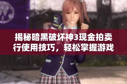 揭秘暗黑破坏神3现金拍卖行使用技巧，轻松掌握游戏财富致胜秘籍