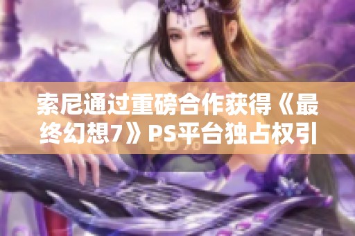 索尼通过重磅合作获得《最终幻想7》PS平台独占权引发玩家热议