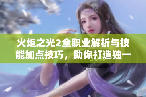 火炬之光2全职业解析与技能加点技巧，助你打造独一无二的战斗风格