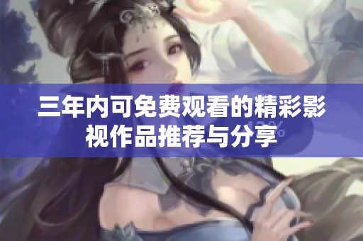 三年内可免费观看的精彩影视作品推荐与分享