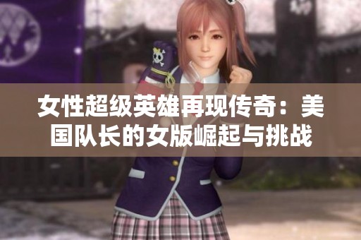 女性超级英雄再现传奇：美国队长的女版崛起与挑战