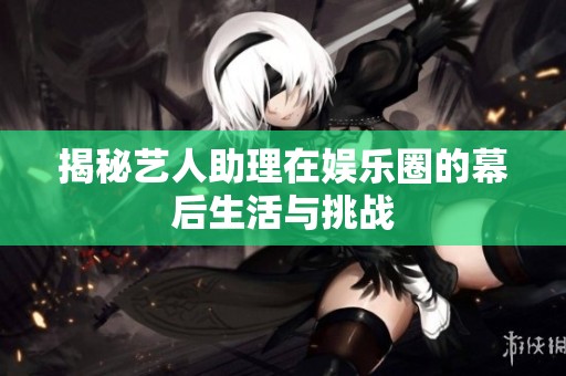 揭秘艺人助理在娱乐圈的幕后生活与挑战