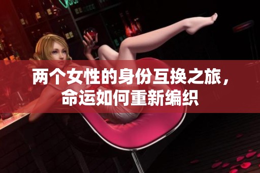 两个女性的身份互换之旅，命运如何重新编织