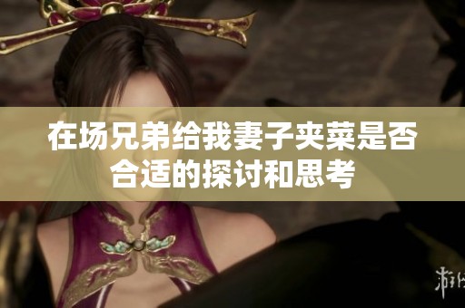在场兄弟给我妻子夹菜是否合适的探讨和思考