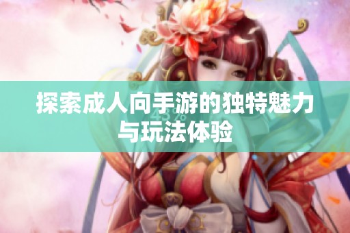 探索成人向手游的独特魅力与玩法体验
