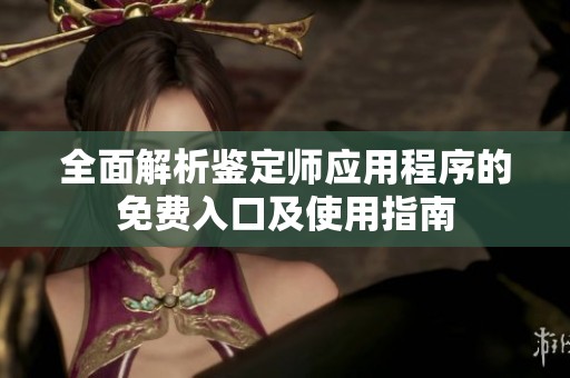 全面解析鉴定师应用程序的免费入口及使用指南