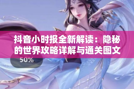 抖音小时报全新解读：隐秘的世界攻略详解与通关图文教程分享
