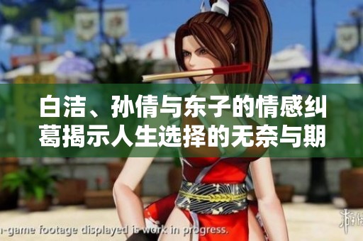 白洁、孙倩与东子的情感纠葛揭示人生选择的无奈与期望