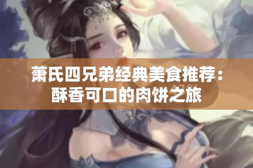 萧氏四兄弟经典美食推荐：酥香可口的肉饼之旅