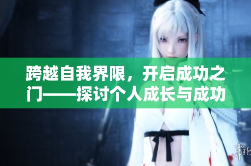 跨越自我界限，开启成功之门——探讨个人成长与成功的关系
