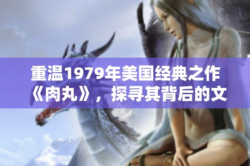 重温1979年美国经典之作《肉丸》，探寻其背后的文化意义