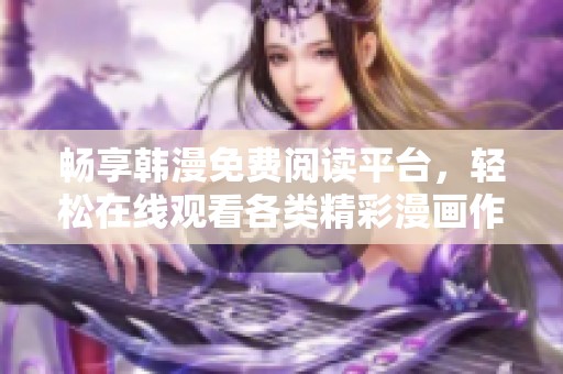 畅享韩漫免费阅读平台，轻松在线观看各类精彩漫画作品