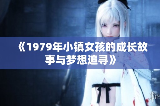 《1979年小镇女孩的成长故事与梦想追寻》