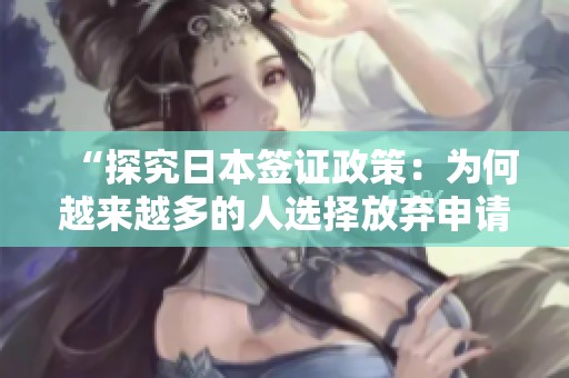 “探究日本签证政策：为何越来越多的人选择放弃申请”