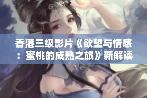 香港三级影片《欲望与情感：蜜桃的成熟之旅》新解读与探讨
