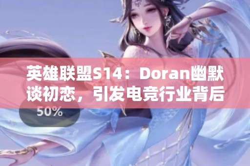 英雄联盟S14：Doran幽默谈初恋，引发电竞行业背后的努力与坚持深思
