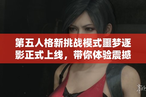 第五人格新挑战模式噩梦逐影正式上线，带你体验震撼的游戏快感与故事情节