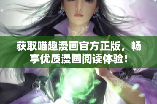 获取喵趣漫画官方正版，畅享优质漫画阅读体验！