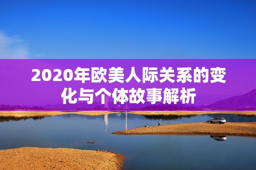 2020年欧美人际关系的变化与个体故事解析