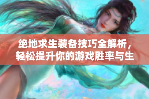 绝地求生装备技巧全解析，轻松提升你的游戏胜率与生存能力