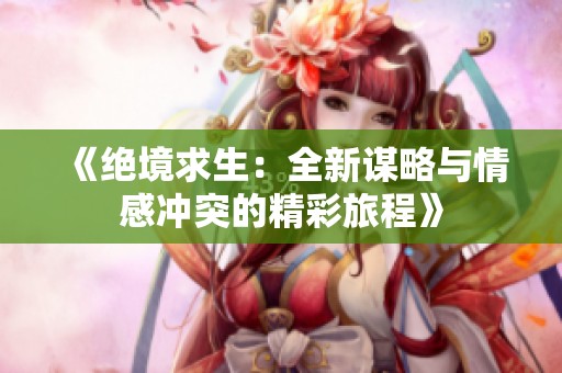 《绝境求生：全新谋略与情感冲突的精彩旅程》