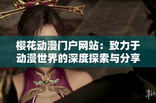 樱花动漫门户网站：致力于动漫世界的深度探索与分享