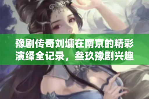 豫剧传奇刘墉在南京的精彩演绎全记录，叁玖豫剧兴趣网带你领略经典之声