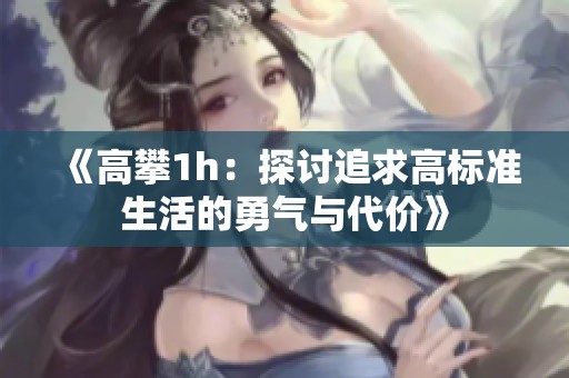 《高攀1h：探讨追求高标准生活的勇气与代价》