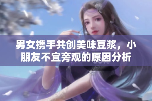 男女携手共创美味豆浆，小朋友不宜旁观的原因分析