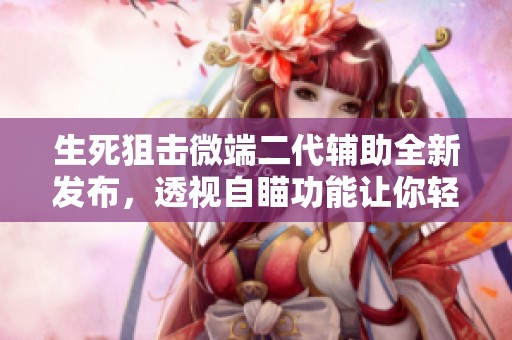 生死狙击微端二代辅助全新发布，透视自瞄功能让你轻松击败对手