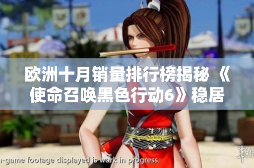 欧洲十月销量排行榜揭秘 《使命召唤黑色行动6》稳居冠军宝座 再创辉煌