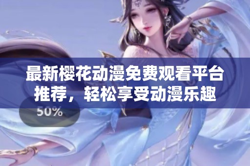 最新樱花动漫免费观看平台推荐，轻松享受动漫乐趣