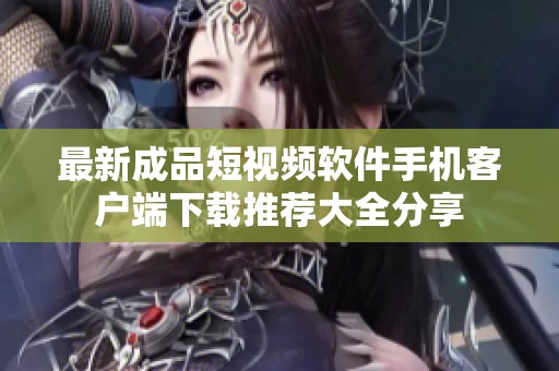 最新成品短视频软件手机客户端下载推荐大全分享