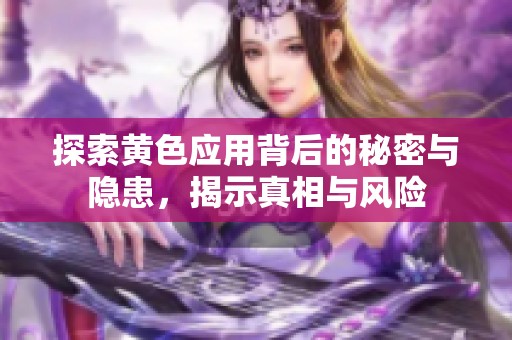 探索黄色应用背后的秘密与隐患，揭示真相与风险